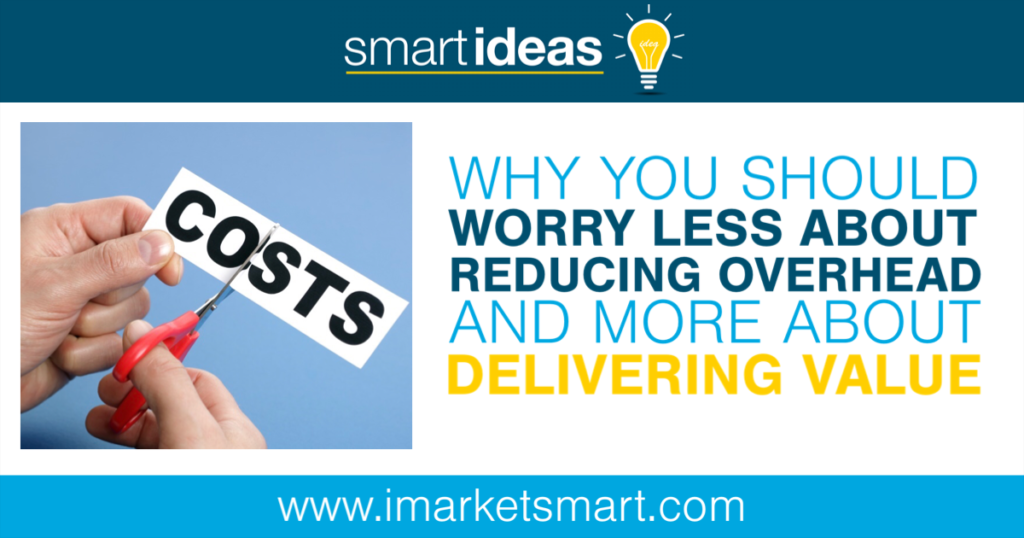 Why You Should Worry Less About Reducing Overhead And More About Delivering Value